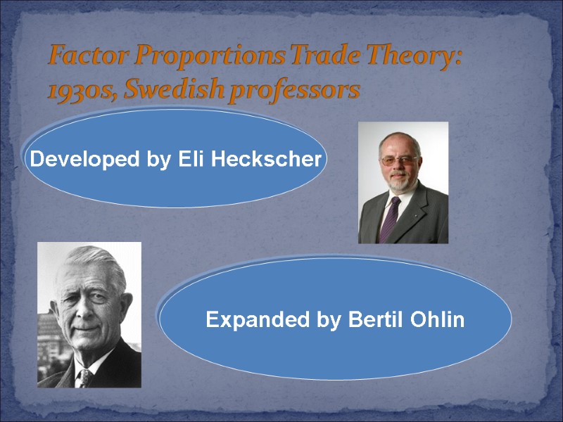 Factor Proportions Trade Theory: 1930s, Swedish professors   Developed by Eli Heckscher Expanded